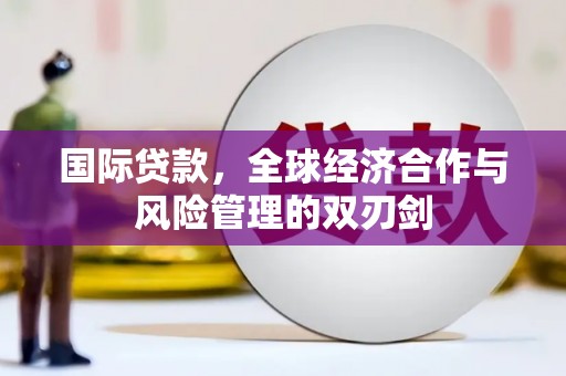 故城国际贷款，全球经济合作与风险管理的双刃剑