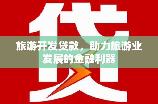 故城旅游开发贷款，助力旅游业发展的金融利器