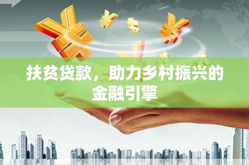 故城扶贫贷款，助力乡村振兴的金融引擎