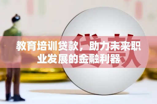 故城教育培训贷款，助力未来职业发展的金融利器