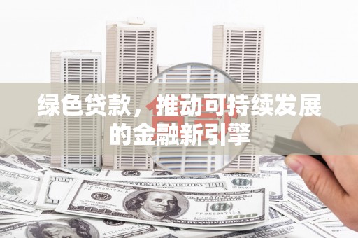 故城绿色贷款，推动可持续发展的金融新引擎