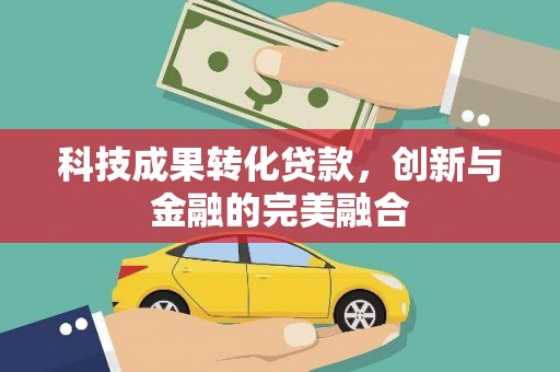 故城科技成果转化贷款，创新与金融的完美融合