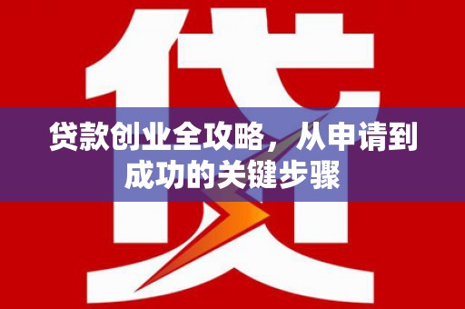 故城贷款创业全攻略，从申请到成功的关键步骤