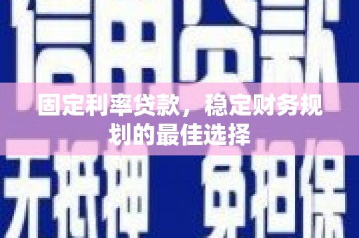 故城固定利率贷款，稳定财务规划的最佳选择
