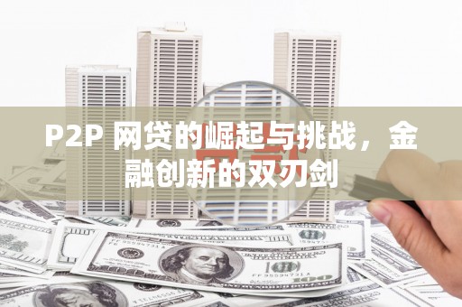 故城P2P 网贷的崛起与挑战，金融创新的双刃剑