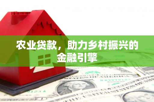 故城农业贷款，助力乡村振兴的金融引擎