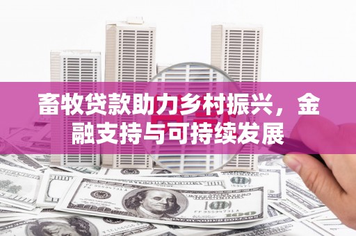 故城畜牧贷款助力乡村振兴，金融支持与可持续发展