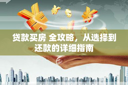 故城贷款买房 全攻略，从选择到还款的详细指南