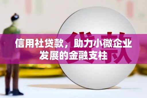 故城信用社贷款，助力小微企业发展的金融支柱