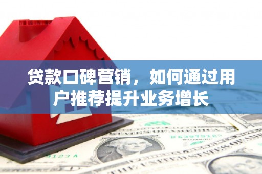 故城贷款口碑营销，如何通过用户推荐提升业务增长
