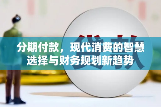 故城分期付款，现代消费的智慧选择与财务规划新趋势