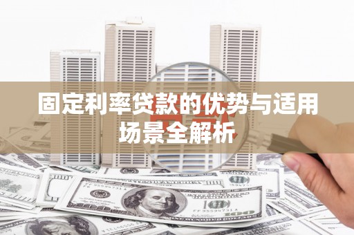 故城固定利率贷款的优势与适用场景全解析