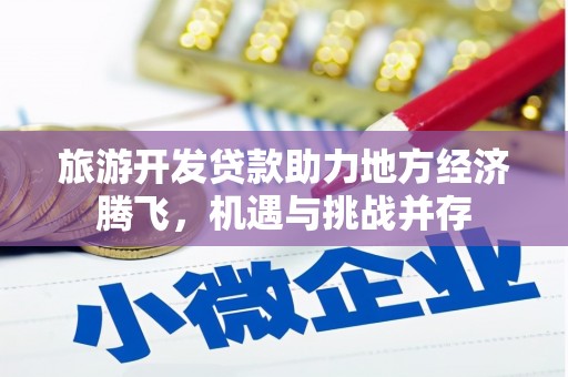 故城旅游开发贷款助力地方经济腾飞，机遇与挑战并存