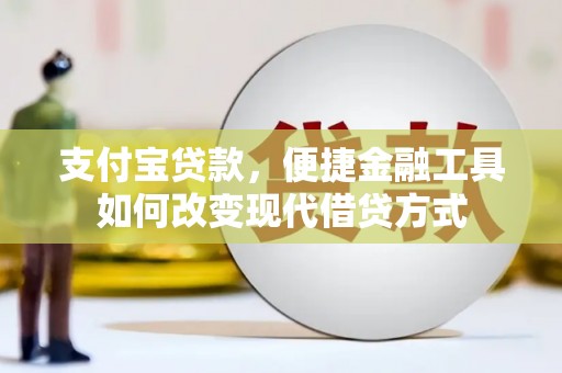 故城支付宝贷款，便捷金融工具如何改变现代借贷方式