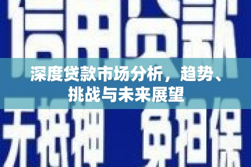 故城深度贷款市场分析，趋势、挑战与未来展望