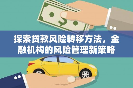 故城探索贷款风险转移方法，金融机构的风险管理新策略