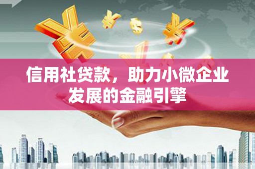 故城信用社贷款，助力小微企业发展的金融引擎