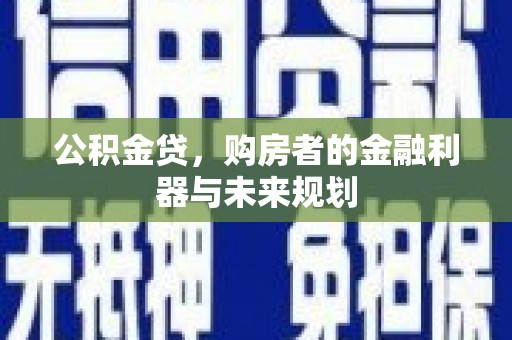 故城公积金贷，购房者的金融利器与未来规划