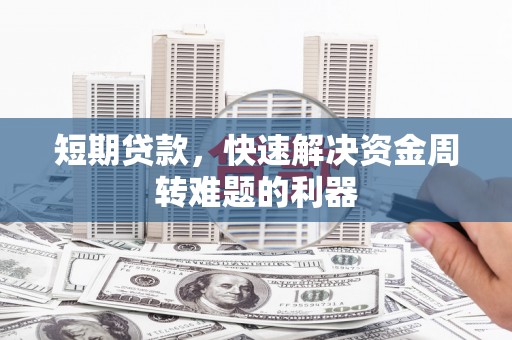 故城短期贷款，快速解决资金周转难题的利器