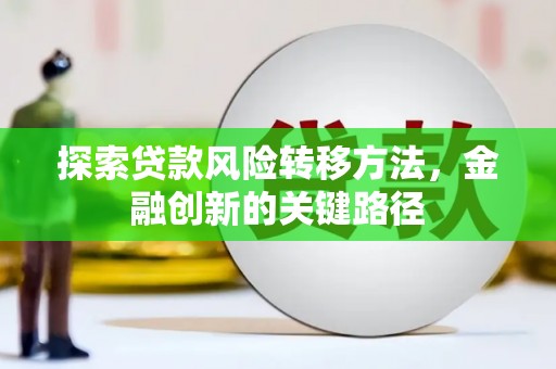 故城探索贷款风险转移方法，金融创新的关键路径