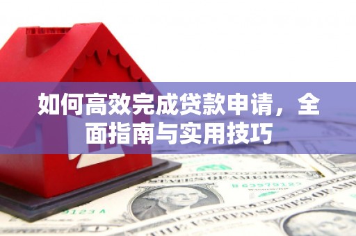 故城如何高效完成贷款申请，全面指南与实用技巧
