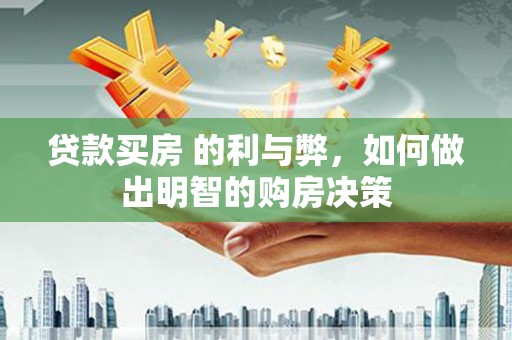 故城贷款买房 的利与弊，如何做出明智的购房决策