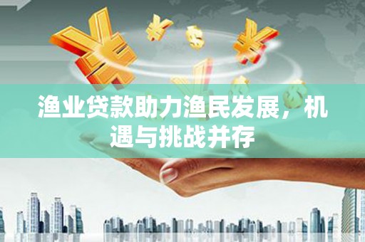 故城渔业贷款助力渔民发展，机遇与挑战并存