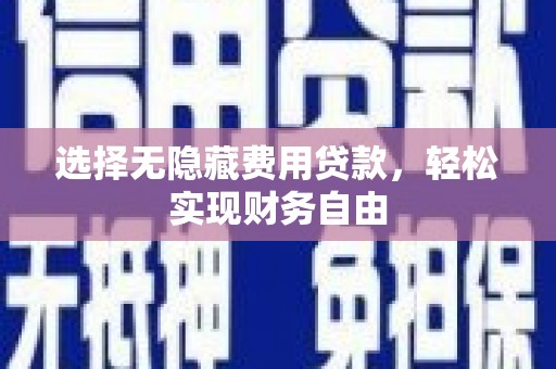 故城选择无隐藏费用贷款，轻松实现财务自由
