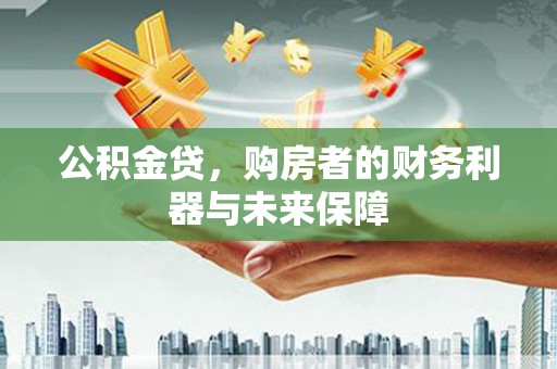 故城公积金贷，购房者的财务利器与未来保障