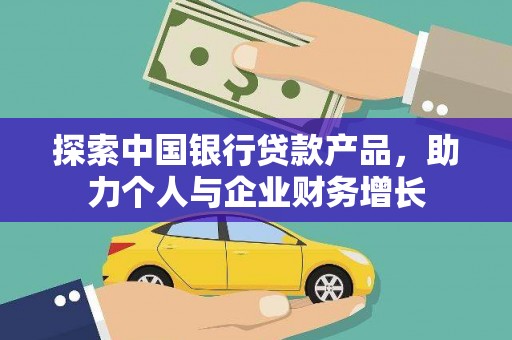 故城探索中国银行贷款产品，助力个人与企业财务增长