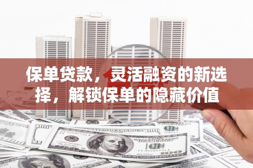 故城保单贷款，灵活融资的新选择，解锁保单的隐藏价值