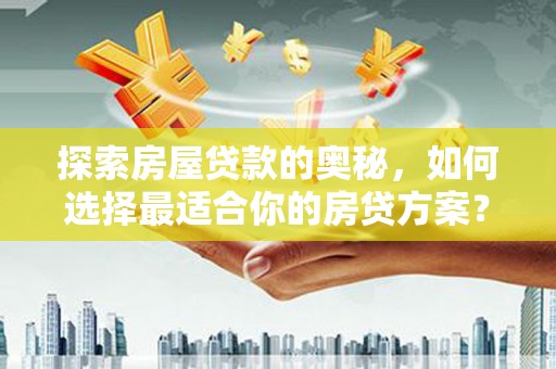 故城探索房屋贷款的奥秘，如何选择最适合你的房贷方案？