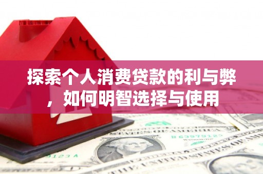 故城探索个人消费贷款的利与弊，如何明智选择与使用
