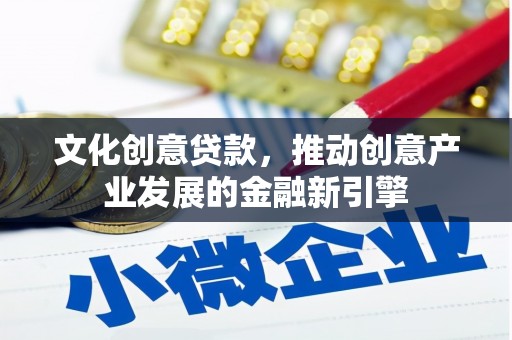 故城文化创意贷款，推动创意产业发展的金融新引擎
