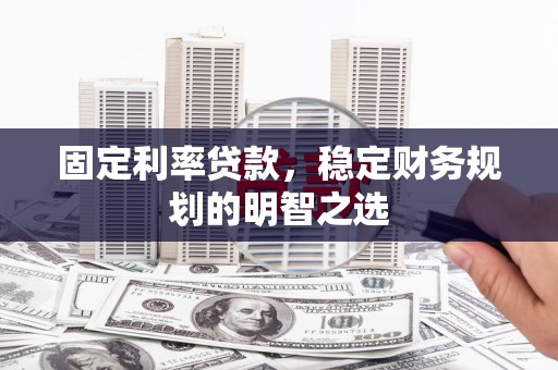 故城固定利率贷款，稳定财务规划的明智之选