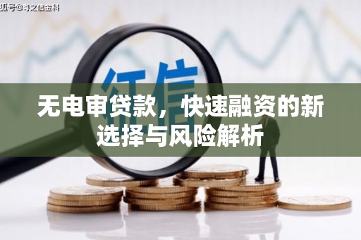 故城无电审贷款，快速融资的新选择与风险解析
