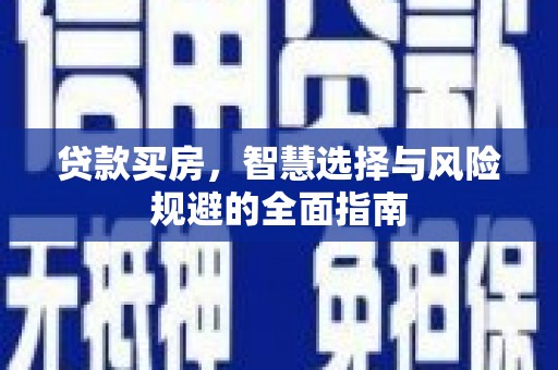 故城贷款买房，智慧选择与风险规避的全面指南
