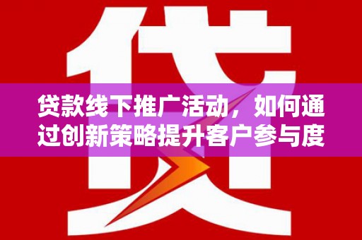 故城贷款线下推广活动，如何通过创新策略提升客户参与度