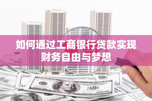 故城如何通过工商银行贷款实现财务自由与梦想