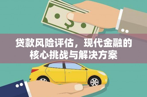 故城贷款风险评估，现代金融的核心挑战与解决方案