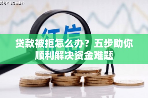 故城贷款被拒怎么办？五步助你顺利解决资金难题