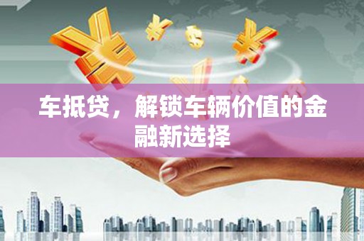 故城车抵贷，解锁车辆价值的金融新选择