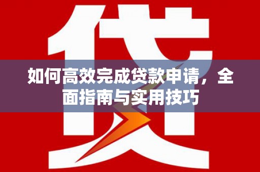 故城如何高效完成贷款申请，全面指南与实用技巧
