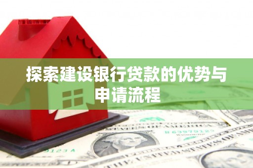 故城探索建设银行贷款的优势与申请流程