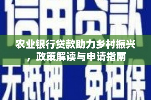 故城农业银行贷款助力乡村振兴，政策解读与申请指南