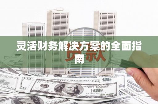故城灵活财务解决方案的全面指南