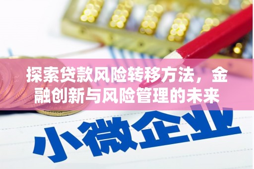 故城探索贷款风险转移方法，金融创新与风险管理的未来