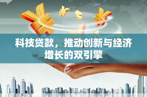 故城科技贷款，推动创新与经济增长的双引擎