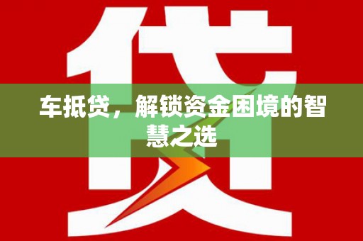 故城车抵贷，解锁资金困境的智慧之选
