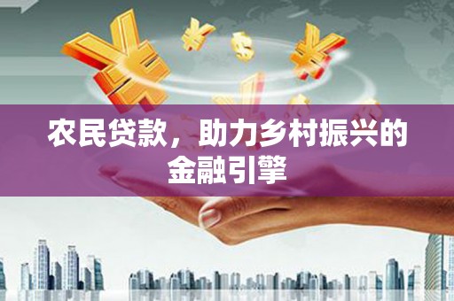 故城农民贷款，助力乡村振兴的金融引擎